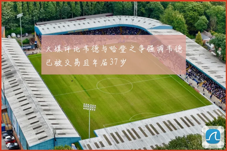 火媒评论韦德与哈登之争强调韦德已被交易且年届37岁