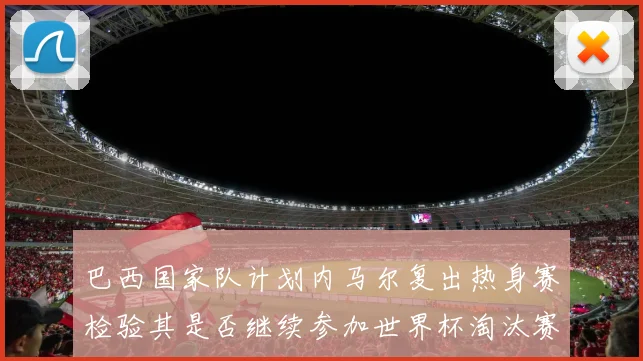 巴西国家队计划内马尔复出热身赛检验其是否继续参加世界杯淘汰赛