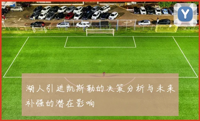 湖人引进凯斯勒的决策分析与未来补强的潜在影响