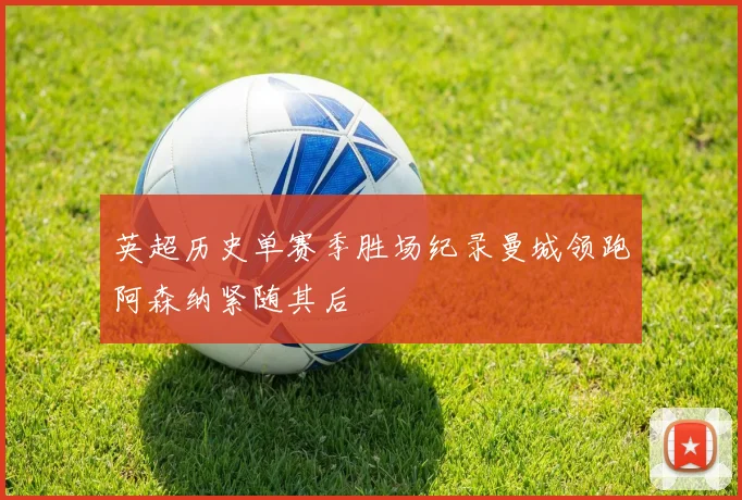 英超历史单赛季胜场纪录曼城领跑阿森纳紧随其后