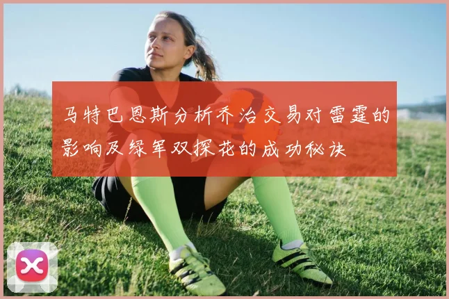 马特巴恩斯分析乔治交易对雷霆的影响及绿军双探花的成功秘诀