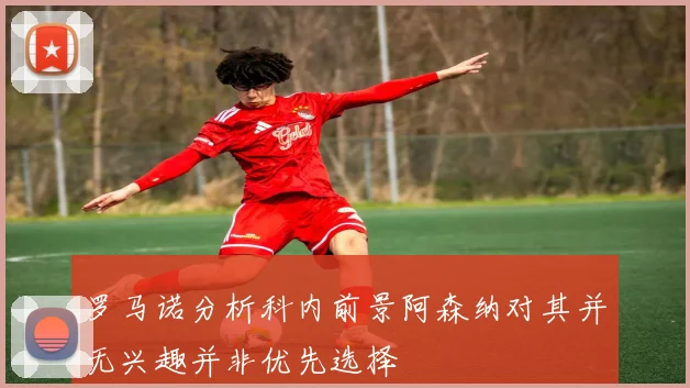 罗马诺分析科内前景阿森纳对其并无兴趣并非优先选择