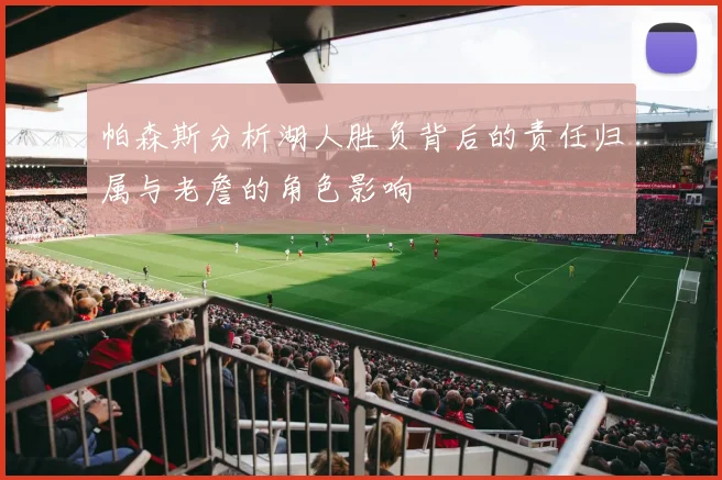 帕森斯分析湖人胜负背后的责任归属与老詹的角色影响