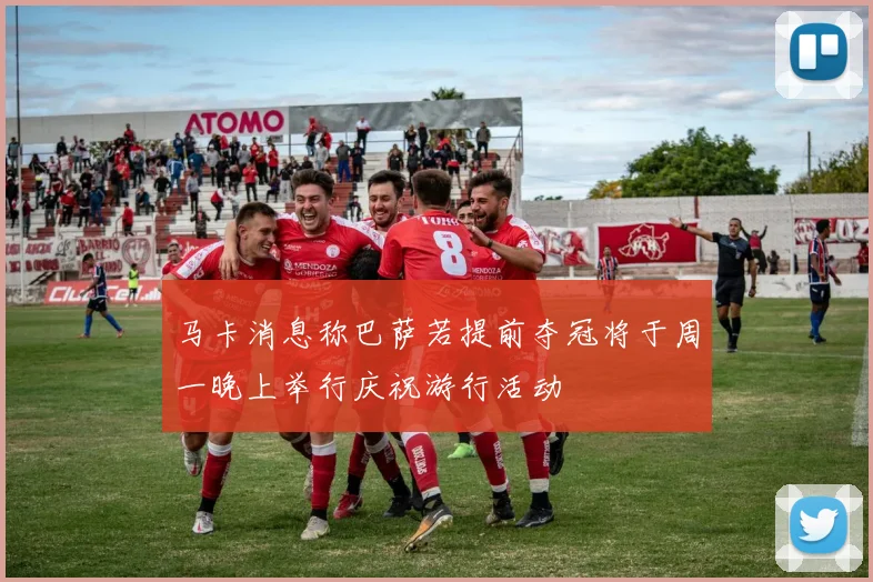 马卡消息称巴萨若提前夺冠将于周一晚上举行庆祝游行活动