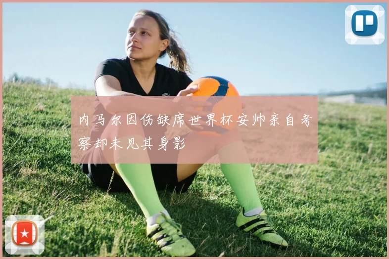 内马尔因伤缺席世界杯安帅亲自考察却未见其身影