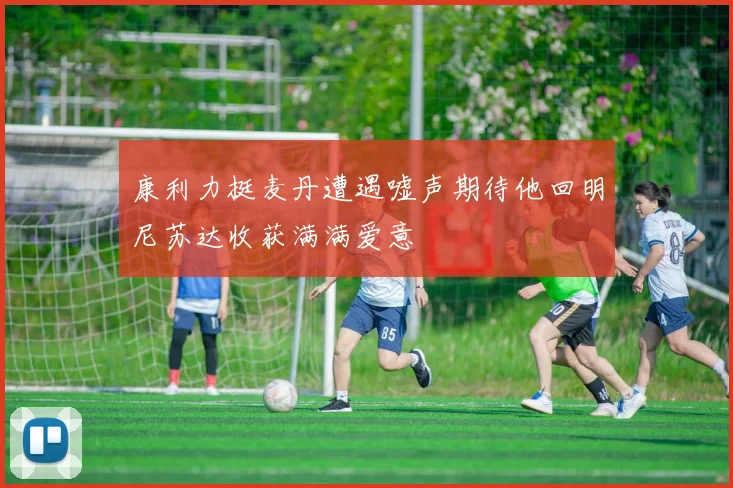 康利力挺麦丹遭遇嘘声期待他回明尼苏达收获满满爱意