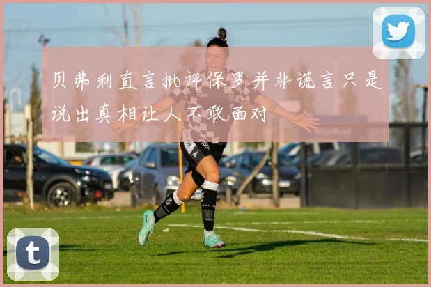 贝弗利直言批评保罗并非谎言只是说出真相让人不敢面对