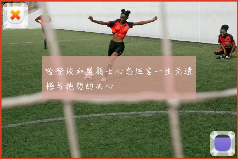 哈登谈加盟骑士心态坦言一生无遗憾与抱怨的决心
