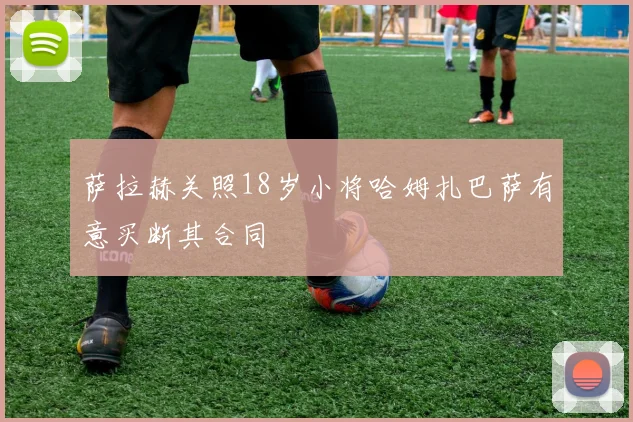 萨拉赫关照18岁小将哈姆扎巴萨有意买断其合同