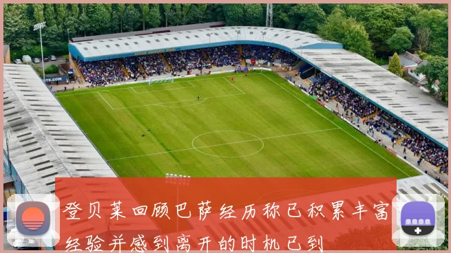 登贝莱回顾巴萨经历称已积累丰富经验并感到离开的时机已到